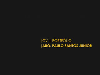 |CV | PORTFÓLIO
|ARQ. PAULO SANTOS JUNIOR
 