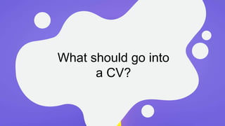 What should go into
a CV?
 