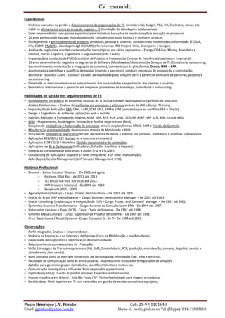 Certificação de Qualidade:
o Cuida da aderência aos padrões da indústria (“Best Practices”), garantindo
que os processos sejam concebidos de forma qualificada (ex. ISO 9000).
Conformidade às regulamentações e legislações:
o Promove a adequação dos processos aos preceitos regulamentares, de modo
a suportar ações de auditoria e fiscalização (Ex. Sarbox).
Melhoria Contínua (“Business Process Improvement” – BPI)
o Deve considerar mecanismos de monitoramento e simulação de indicadores
que avaliem a performance dos processos em relação aos padrões de
referência.
o Deve suportar a análise e identificação contínua de melhorias aos processos,
tais como: - gargalos, redução de “lead-times” e custos.

Certificação
(Qualidade)

Modelagem

Conformidade
(Normas)

Documentação

BPM
Colaboração
e KM

Melhoria
Contínua (BPI)

Automação
BAM

Workflow

(Performance)

EAI

ERP, CRM,
SCM

SOA
(Web Services)

Portais

A abordagem BPM apoia-se nas seguintes constatações:
Por melhores que sejam os sistemas aplicativos, o sucesso de sua implementação
depende da qualidade relacionada à organização dos processos e das pessoas
envolvidas,
O retorno do investimento em relação a um projeto de implantação de sistemas
não advém da qualidade funcional e/ou tecnológica do aplicativo, e sim da forma
como esses recursos são utilizados dentro da Organização.
No caso de soluções ERP / CRM, as customizações normalmente realizadas são
resultantes das adequações relacionadas aos requerimentos específicos de cada
organização. “Não existem organizações sem requerimentos específicos em seus
processos de negócio”.
Paulo Henrique Pinhão – tel. 21-991101649 - ppinhao@terra.com.br

 