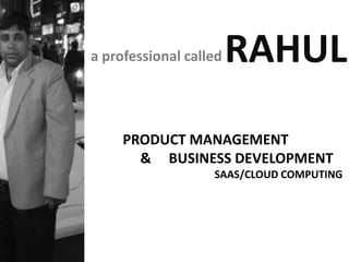 a professional called   RAHUL
     PRODUCT MANAGEMENT
       & BUSINESS DEVELOPMENT
                   SAAS/CLOUD COMPUTING
 