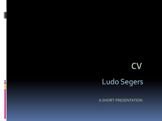CV Ludo Segers a short presentation 