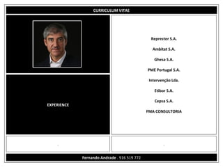 CURRICULUM VITAE
EXPERIENCE
Represtor S.A.
Ambitat S.A.
Ghesa S.A.
PME Portugal S.A.
Intervenção Lda.
Etibor S.A.
Cepsa S.A.
FMA CONSULTORIA
. .
..
Fernando Andrade . 916 519 772
 