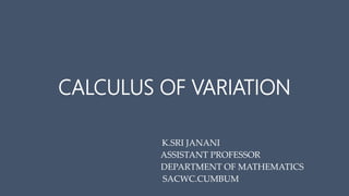 CALCULUS OF VARIATION
K.SRI JANANI
ASSISTANT PROFESSOR
DEPARTMENT OF MATHEMATICS
SACWC.CUMBUM
 
