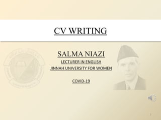 CV WRITING
SALMA NIAZI
LECTURER IN ENGLISH
JINNAH UNIVERSITY FOR WOMEN
COVID-19
1
 