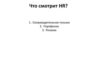 Что смотрит HR? 
1. Сопроводительное письмо 
2. Портфолио 
3. Резюме 
 