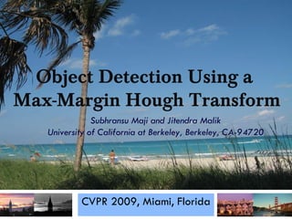 CVPR 2009, Miami, Florida Subhransu Maji and Jitendra Malik University of California at Berkeley, Berkeley, CA-94720 Object Detection Using a  Max-Margin Hough Transform 