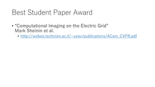 Best Student Paper Award
• “Computational Imaging on the Electric Grid”
Mark Sheinin et al.
• http://webee.technion.ac.il/~yoav/publications/ACam_CVPR.pdf
 