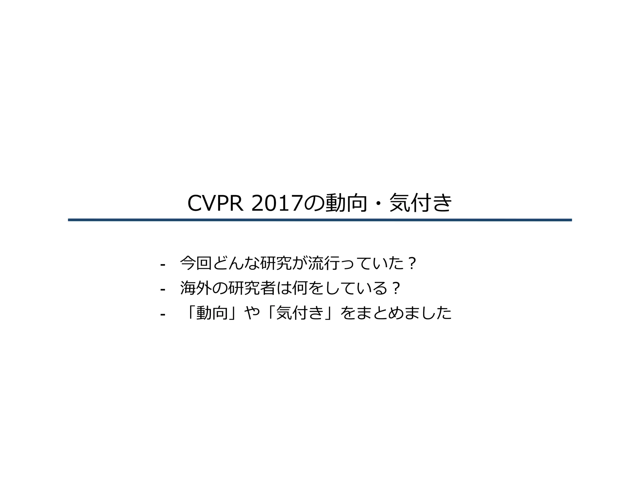 CVPR 2017の動向・気付き
-  今回どんな研究が流⾏っていた？
-  海外の研究者は何をしている？
-  「動向」や「気付き」をまとめました
 