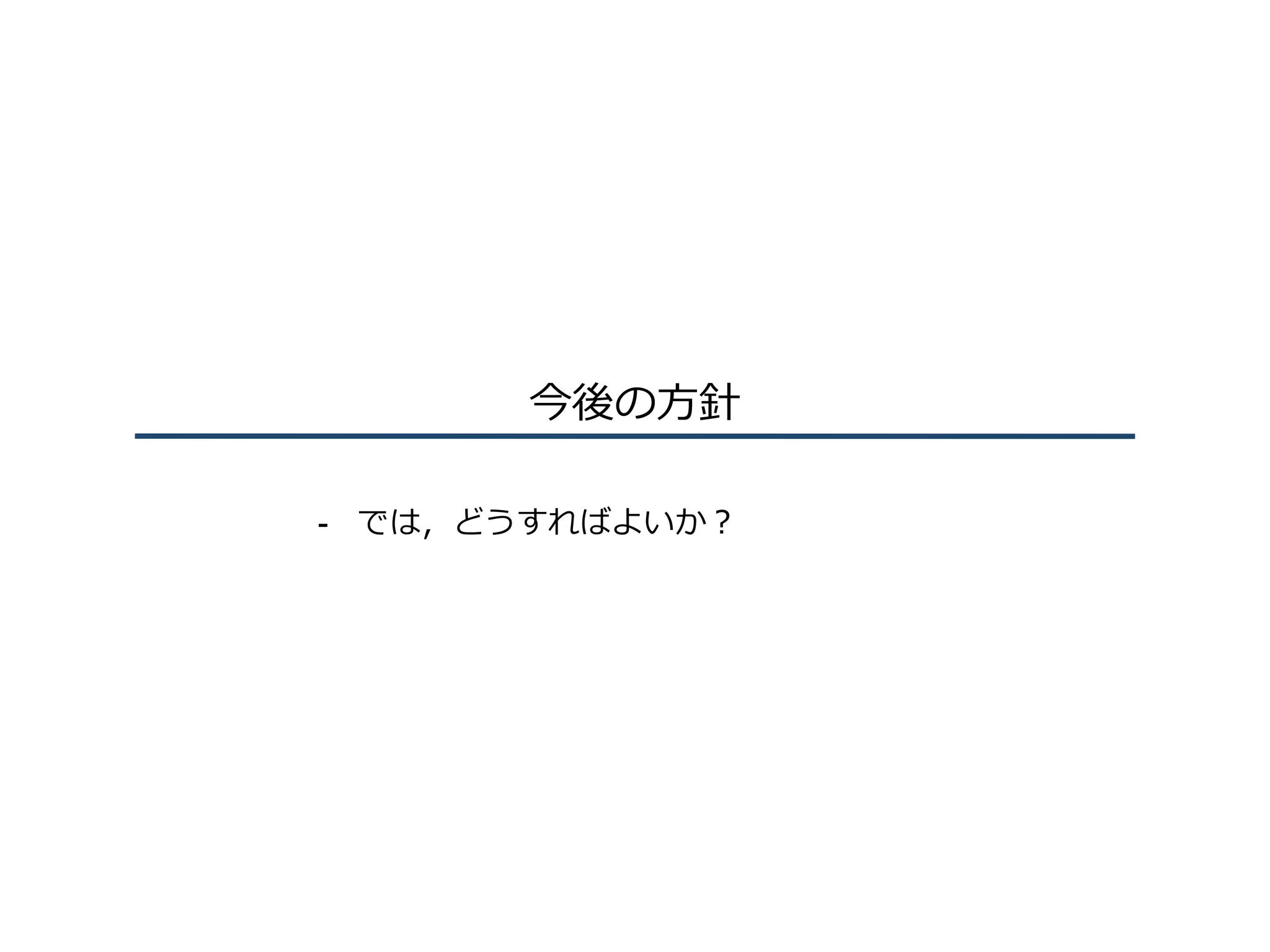 今後の⽅針
-  では，どうすればよいか？
 