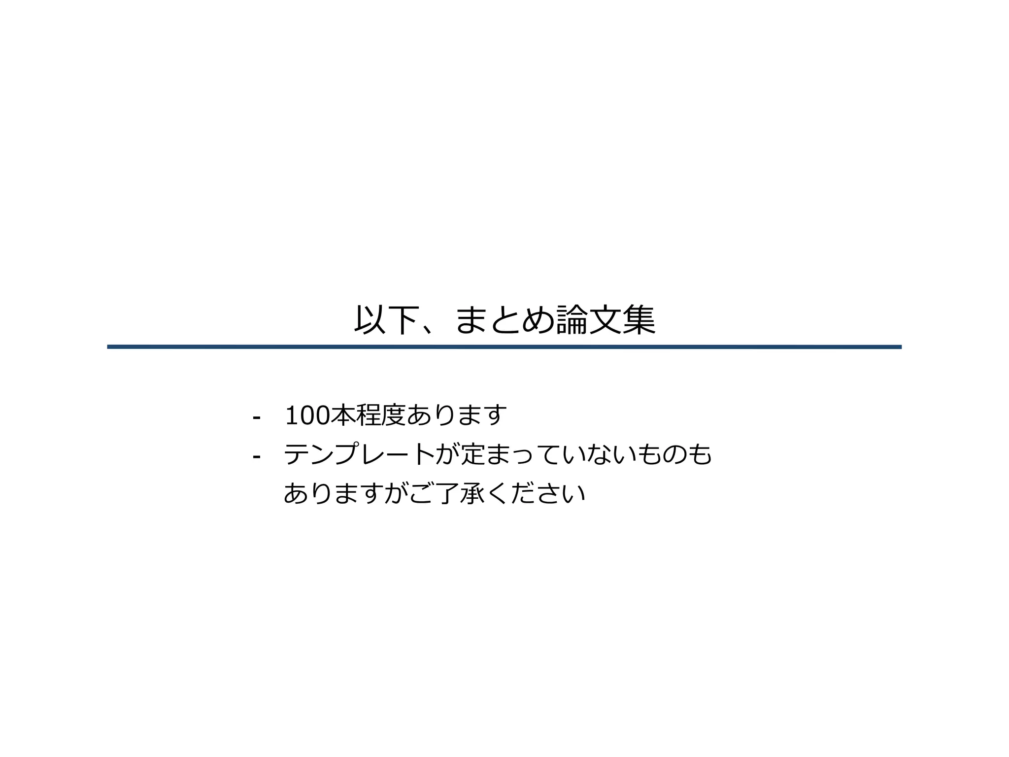 以下、まとめ論⽂集
-  100本程度あります
-  テンプレートが定まっていないものも
ありますがご了承ください
 