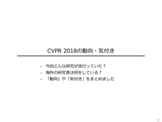 CVPR 2018の動向・気付き
- 今回どんな研究が流⾏っていた？
- 海外の研究者は何をしている？
- 「動向」や「気付き」をまとめました
27
 