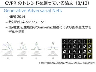 • Generative Adversarial Nets
– NIPS 2014
– 敵対的⽣成ネットワーク
– 識別器Dと⽣成器Gのmin-max最適化により画像⽣成のモ
デルを学習
CVPR のトレンドを創っている論⽂（8/13）
# 他にもDCGAN, ACGAN, WGAN, SNGAN, BigGANなど
 