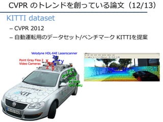 • KITTI dataset
– CVPR 2012
– ⾃動運転⽤のデータセット/ベンチマーク KITTIを提案
CVPR のトレンドを創っている論⽂（12/13）
 