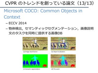 • Microsoft COCO: Common Objects in
Context
– ECCV 2014
– 物体検出，セマンティックセグメンテーション，画像説明
⽂のタスクを同時に提供する画像DB
CVPR のトレンドを創っている論⽂（13/13）
 