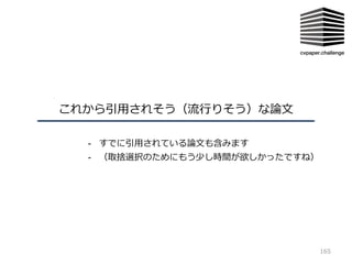 これから引⽤されそう（流⾏りそう）な論⽂
165
- すでに引⽤されている論⽂も含みます
- （取捨選択のためにもう少し時間が欲しかったですね）
 