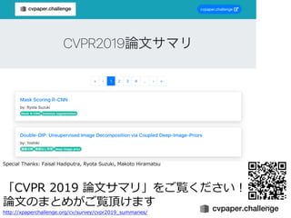 229
「CVPR 2019 論⽂サマリ」をご覧ください！
論⽂のまとめがご覧頂けます
http://xpaperchallenge.org/cv/survey/cvpr2019_summaries/
Special Thanks: Faisal Hadiputra, Ryota Suzuki, Makoto Hiramatsu
 