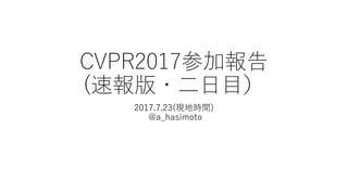 CVPR2017参加報告
(速報版・二日目）
2017.7.23(現地時間)
@a_hasimoto
 