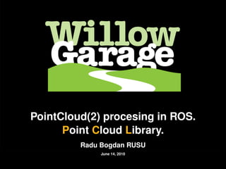 Introduction      Motivation    Acquisition          Data representation   Storage   PCL




               PointCloud(2) procesing in ROS.
                     Point Cloud Library.
                               Radu Bogdan RUSU
                                         June 14, 2010
 