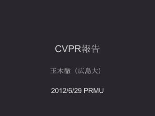 CVPR報告

玉木徹（広島大）

2012/6/29 PRMU
 