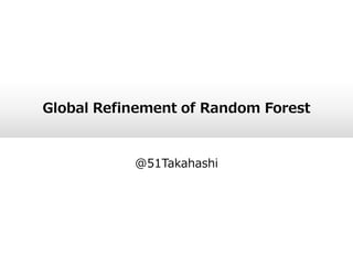 Global Refinement of Random Forest
@51Takahashi
 