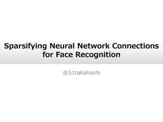 Sparsifying Neural Network Connections
for Face Recognition
@51takahashi
 