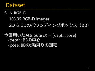 Dataset
13
今回用いたAttribute 𝒜 = depth, pose
-depth: BBの中心
-pose: BBのz軸周りの回転
SUN RGB-D
103,35 RGB-D images
2D & 3Dのバウンディングボックス（BB）
 