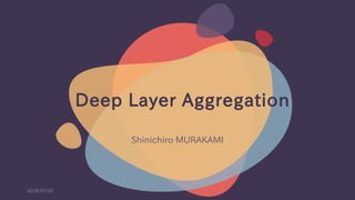 Deep Layer Aggregation
Shinichiro MURAKAMI
2018/07/07
 