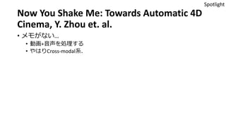 Now You Shake Me: Towards Automatic 4D
Cinema, Y. Zhou et. al.
• メモがない…
• 動画+音声を処理する
• やはりCross-modal系．
Spotlight
 