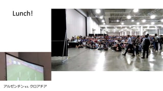 Lunch!
アルゼンチン v.s. クロアチア
 