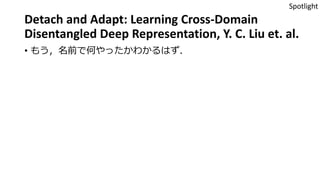Detach and Adapt: Learning Cross-Domain
Disentangled Deep Representation, Y. C. Liu et. al.
• もう，名前で何やったかわかるはず．
Spotlight
 