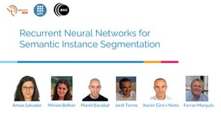Recurrent Neural Networks for
Semantic Instance Segmentation
Amaia Salvador Jordi Torres Xavier Giró-i-Nieto Ferran MarquésManel BaradadMíriam Bellver
 