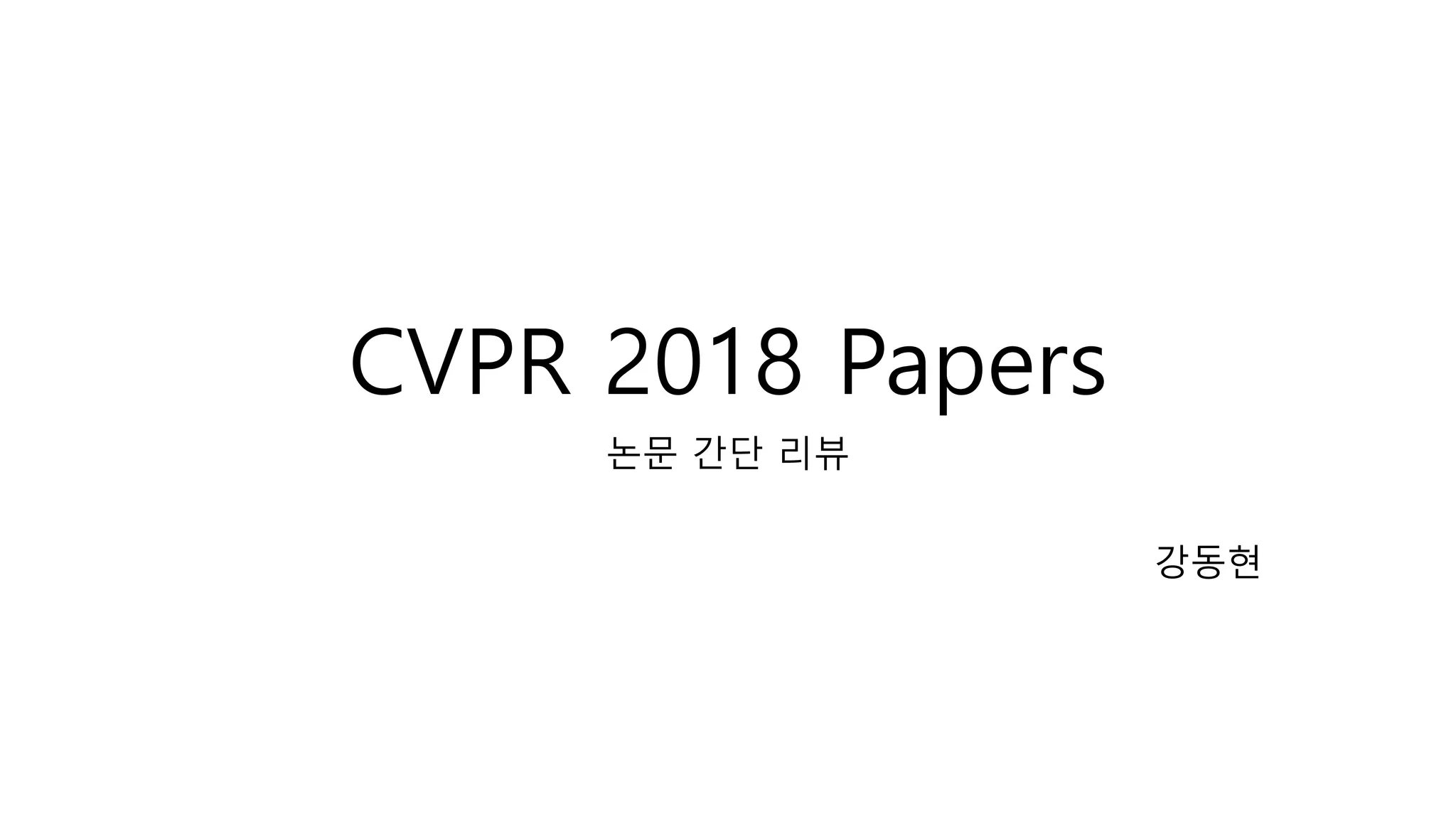 CVPR 2018 Papers
논문 간단 리뷰
강동현
 