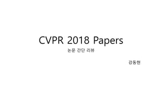 CVPR 2018 Papers
논문 간단 리뷰
강동현
 