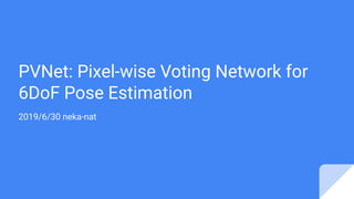 PVNet: Pixel-wise Voting Network for
6DoF Pose Estimation
2019/6/30 neka-nat
 