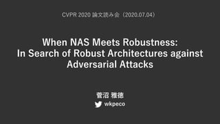 When NAS Meets Robustness:
In Search of Robust Architectures against
Adversarial Attacks
菅沼 雅徳
wkpeco
CVPR 2020 論⽂読み会（2020.07.04）
 