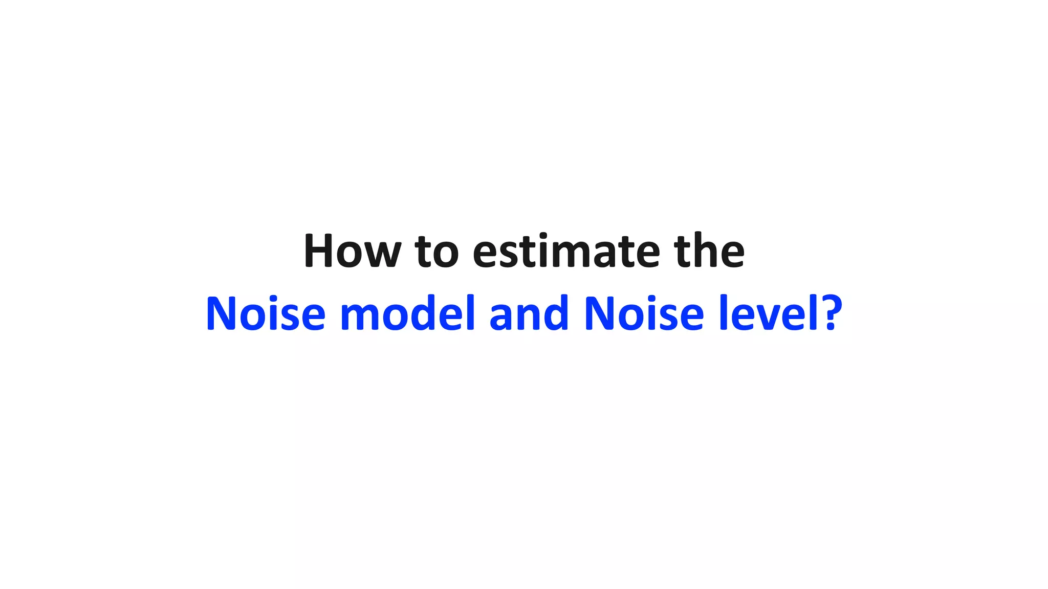 How to estimate the
Noise model and Noise level?
 