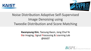 Noise Distribution Adaptive Self-Supervised
Image Denoising using
Tweedie Distribution and Score Matching
Kwanyoung Kim, Taesung Kwon, Jong Chul Ye
Bio Imaging, Signal Processing & Learning Lab
@KAIST
 