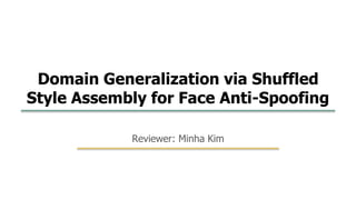 19
1
Reviewer: Minha Kim
Domain Generalization via Shuffled
Style Assembly for Face Anti-Spoofing
 