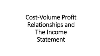 Cost-Volume Profit
Relationships and
The Income
Statement
 