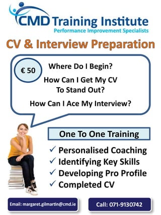  Personalised Coaching
 Identifying Key Skills
 Developing Pro Profile
 Completed CV
Where Do I Begin?
How Can I Get My CV
To Stand Out?
How Can I Ace My Interview?
€ 50
One To One Training
 