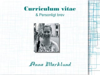 Curriculum vitae
   & Personligt brev




 Anna Marklund
 