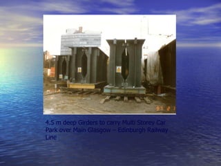 4.5 m deep Girders to carry Multi Storey Car Park over Main Glasgow – Edinburgh Railway Line  