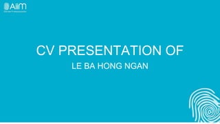 CV PRESENTATION OF
    LE BA HONG NGAN
 