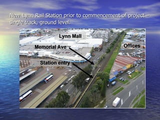 New Lynn Rail Station prior to commencement of project –
single track, ground level.
 