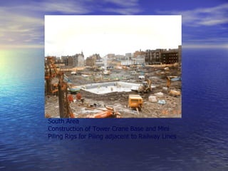 South Area
Construction of Tower Crane Base and Mini
Piling Rigs for Piling adjacent to Railway Lines
 