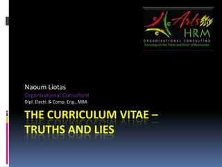 The curriculum vitae– truths and lies NaoumLiotas Organisational Consultant Dipl. Electr. & Comp. Eng., ΜΒΑ 