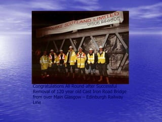 Congratulations All Round after Successful
Removal of 120 year old Cast Iron Road Bridge
from over Main Glasgow – Edinburgh Railway
Line
 