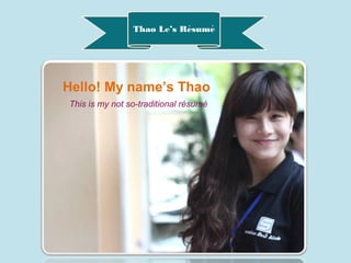 Thao Le’s Resumé ́
Hello! My name’s Thao
This is my not so-traditional résumé
 