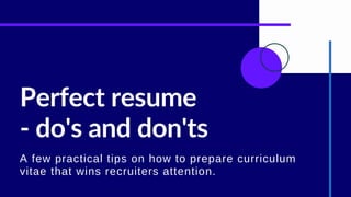 Perfect resume
- do's and don'ts
A few practical tips on how to prepare curriculum
vitae that wins recruiters attention.
 