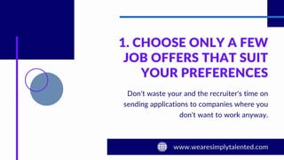 1. CHOOSE ONLY A FEW
JOB OFFERS THAT SUIT
YOUR PREFERENCES
Don't waste your and the recruiter's time on
sending applications to companies where you
don't want to work anyway.
 